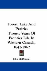 Cover image for Forest, Lake and Prairie: Twenty Years of Frontier Life in Western Canada, 1842-1862