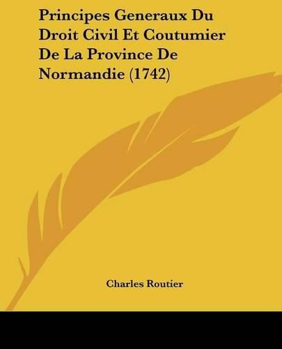 Principes Generaux Du Droit Civil Et Coutumier de La Province de Normandie (1742)