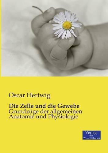 Die Zelle und die Gewebe: Grundzuge der allgemeinen Anatomie und Physiologie