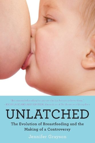 Cover image for Unlatched: The Evolution of Breastfeeding and the Making of a Controversy