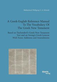 Cover image for A Greek-English Reference Manual To The Vocabulary Of The Greek New Testament. Based on Tischendorf's Greek New Testament Text and on Strong's Greek Lexicon With Some Additions and Amendments