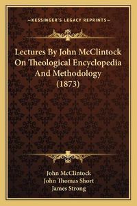 Cover image for Lectures by John McClintock on Theological Encyclopedia and Methodology (1873)