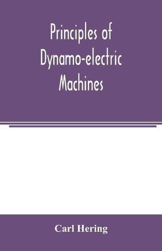 Cover image for Principles of dynamo-electric machines: and practical directions for designing and constructing dynamos: with an appendix containing several articles on allied subjects and a table of equivalents of units of measurement