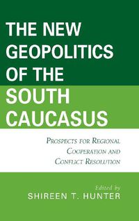 Cover image for The New Geopolitics of the South Caucasus: Prospects for Regional Cooperation and Conflict Resolution