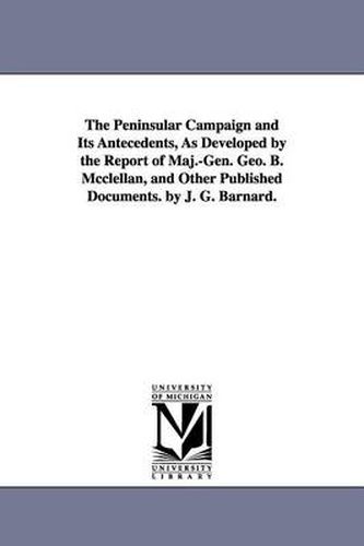 Cover image for The Peninsular Campaign and Its Antecedents, As Developed by the Report of Maj.-Gen. Geo. B. Mcclellan, and Other Published Documents. by J. G. Barnard.