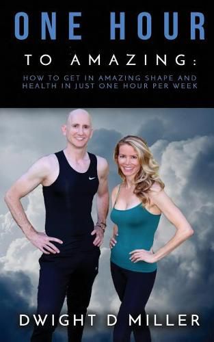Cover image for One Hour to Amazing: How to Get in Amazing Shape and Health in Just One Hour per Week
