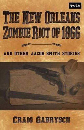 Cover image for The New Orleans Zombie Riot of 1866: And Other Jacob Smith Stories