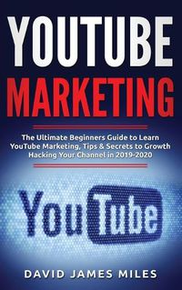 Cover image for YouTube Marketing: The Ultimate Beginners Guide to Learn YouTube Marketing, Tips & Secrets to Growth Hacking Your Channel in 2019-2020