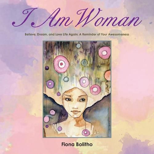 Cover image for I Am Woman: Believe, Dream and Love Life Again A reminder of your awesomeness
