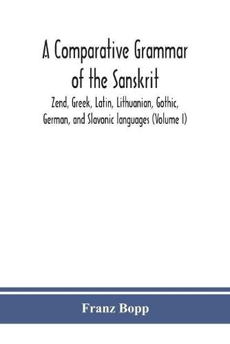 Cover image for A comparative grammar of the Sanskrit, Zend, Greek, Latin, Lithuanian, Gothic, German, and Sclavonic languages (Volume I)