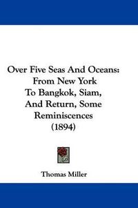 Cover image for Over Five Seas and Oceans: From New York to Bangkok, Siam, and Return, Some Reminiscences (1894)