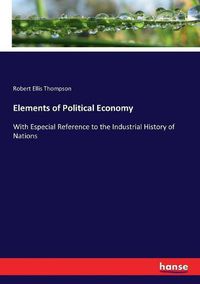 Cover image for Elements of Political Economy: With Especial Reference to the Industrial History of Nations