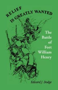 Cover image for Relief Is Greatly Wanted: The Battle of Fort William Henry