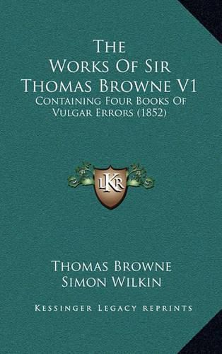 Cover image for The Works of Sir Thomas Browne V1: Containing Four Books of Vulgar Errors (1852)