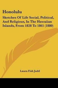 Cover image for Honolulu: Sketches of Life Social, Political, and Religious, in the Hawaiian Islands, from 1828 to 1861 (1880)