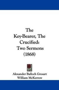 Cover image for The Key-Bearer, The Crucified: Two Sermons (1868)