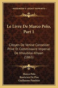 Cover image for Le Livre de Marco Polo, Part 1: Citoyen de Venise Conseiller Prive Et Commissaire Imperial de Khoubilai-Khaan (1865)