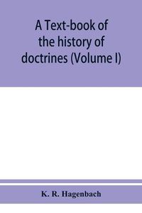 Cover image for A text-book of the history of doctrines (Volume I)