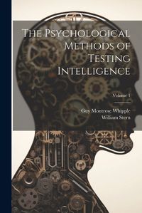 Cover image for The Psychological Methods of Testing Intelligence; Volume 1