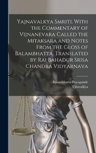 Yajnavalkya Smriti. With the Commentary of Vijnanevara Called the Mitaksara and Notes From the Gloss of Balambhatta. Translated by Rai Bahadur Srisa Chandra Vidyarnava