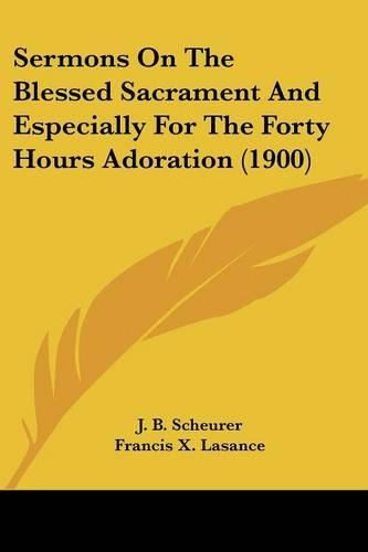 Cover image for Sermons on the Blessed Sacrament and Especially for the Forty Hours Adoration (1900)