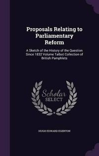 Cover image for Proposals Relating to Parliamentary Reform: A Sketch of the History of the Question Since 1832 Volume Talbot Collection of British Pamphlets