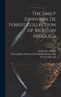 Cover image for The Emily Johnston De Forest Collection of Mexican Maiolica