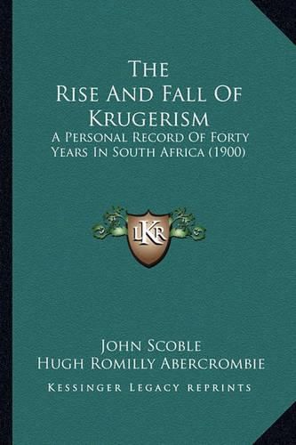 The Rise and Fall of Krugerism: A Personal Record of Forty Years in South Africa (1900)