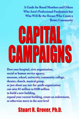 Cover image for Capital Campaigns: A Guide for Board Members and Others Who Aren't Professional Fundraisers But Who Will Be the Heroes Who Create a Better Community