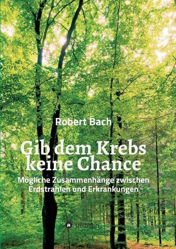 Cover image for Gib dem Krebs keine Chance: Moegliche Zusammenhange zwischen Erdstrahlen und Erkrankungen