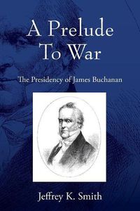 Cover image for A Prelude To War: The Presidency of James Buchanan