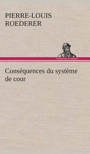 Cons quences Du Syst me de Cour tabli Sous Fran ois 1er Premi re Livraison Contenant l'Histoire Politique Des Grands Offices de la Maison Et Couronne de France, Des Dignit s de la Cour, Et Particuli rement Des Marquis, Et Du Syst me Nobiliaire Depuis Fra