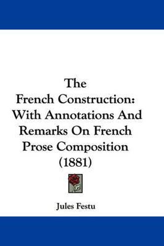 Cover image for The French Construction: With Annotations and Remarks on French Prose Composition (1881)