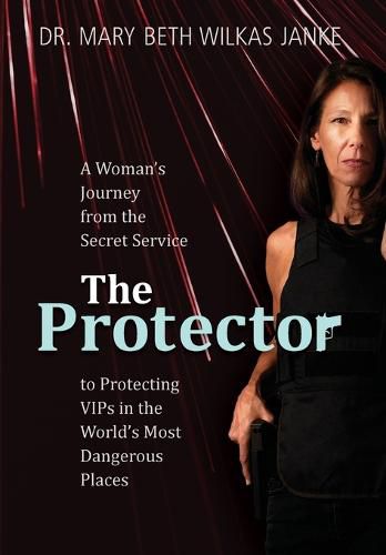 Cover image for The Protector: A Woman's Journey from the Secret Service to Guarding VIPs and Working in Some of the World's Most Dangerous Places