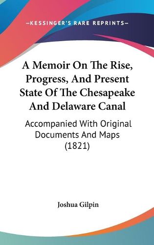 Cover image for A Memoir On The Rise, Progress, And Present State Of The Chesapeake And Delaware Canal: Accompanied With Original Documents And Maps (1821)