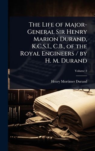 Cover image for The Life of Major-General Sir Henry Marion Durand, K.C.S.I., C.B., of the Royal Engineers / by H. M. Durand