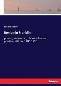 Cover image for Benjamin Franklin: printer, statesman, philosopher and practical citizen, 1706-1790