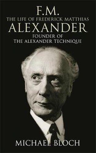 F.M.: The Life Of Frederick Matthias Alexander: Founder of the Alexander Technique