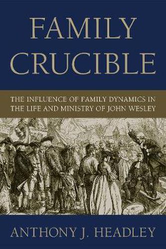 Cover image for Family Crucible: The Influence of Family Dynamics in the Life and Ministry of John Wesley