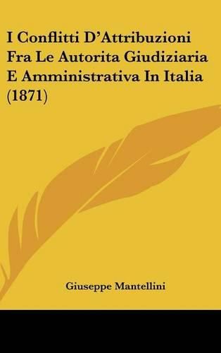 Cover image for I Conflitti D'Attribuzioni Fra Le Autorita Giudiziaria E Amministrativa in Italia (1871)