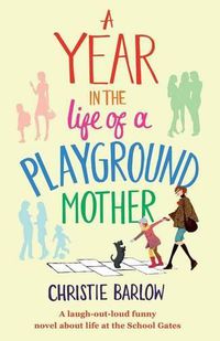 Cover image for A Year in the Life of a Playground Mother: A Laugh-Out-Loud Funny Novel About Life at the School Gates