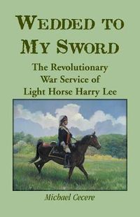 Cover image for Wedded to My Sword: The Revolutionary War Service of Light Horse Harry Lee