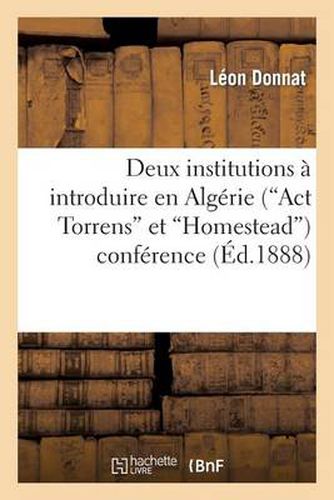 Deux Institutions A Introduire En Algerie ('Act Torrens' Et 'Homestead'), Conference Faite A Oran: Devant Le Congres de l'Association Francaise Pour l'Avancement Des Sciences