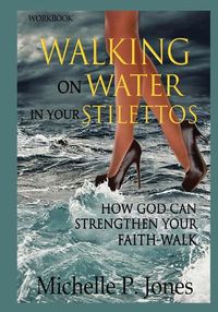 Cover image for [Workbook] Walking On Water In My Stilettos: How God can Strengthen Your Faith-walk