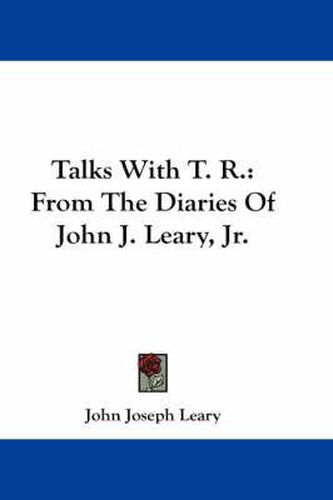 Talks with T. R.: From the Diaries of John J. Leary, JR.