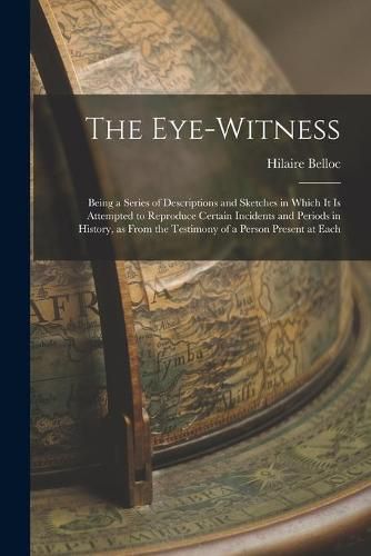 The Eye-witness: Being a Series of Descriptions and Sketches in Which It is Attempted to Reproduce Certain Incidents and Periods in History, as From the Testimony of a Person Present at Each