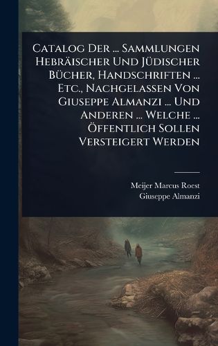 Cover image for Catalog Der ... Sammlungen Hebraeischer Und JA1/4discher BA1/4cher, Handschriften ... Etc., Nachgelassen Von Giuseppe Almanzi ... Und Anderen ... Welche ... A-ffentlich Sollen Versteigert Werden
