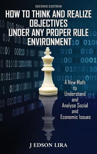 Cover image for How To Think and Realize Objectives Under Any Proper Rule Environment: A New Math to Understand and Analyse Social and Economic Issues