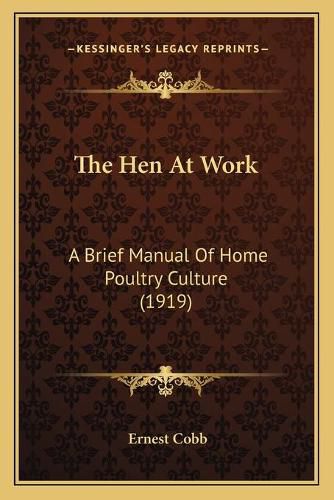 Cover image for The Hen at Work: A Brief Manual of Home Poultry Culture (1919)