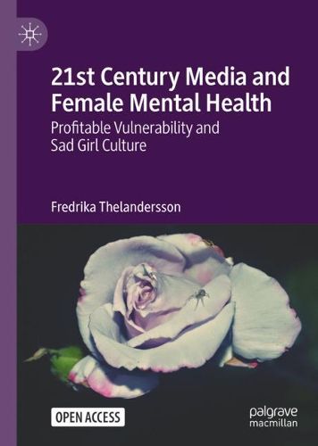 Cover image for 21st Century Media and Female Mental Health: Profitable Vulnerability and Sad Girl Culture
